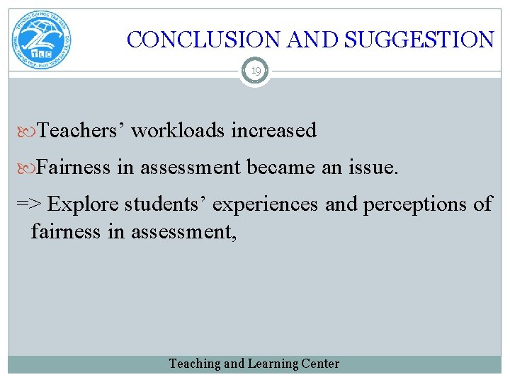 CONCLUSION AND SUGGESTION 19 Teachers’ workloads increased Fairness in assessment became an issue. =>