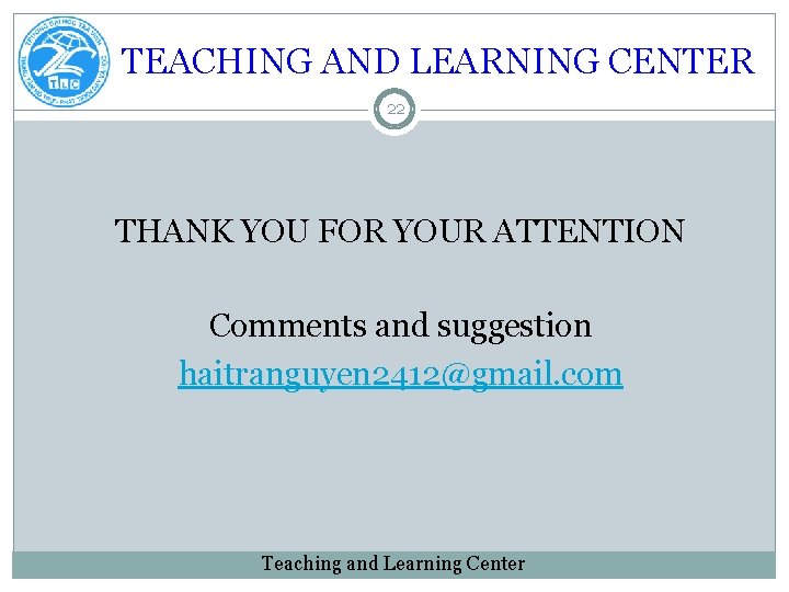 TEACHING AND LEARNING CENTER 22 THANK YOU FOR YOUR ATTENTION Comments and suggestion haitranguyen