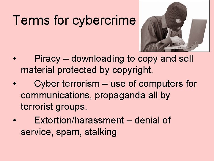 Terms for cybercrime • Piracy – downloading to copy and sell material protected by