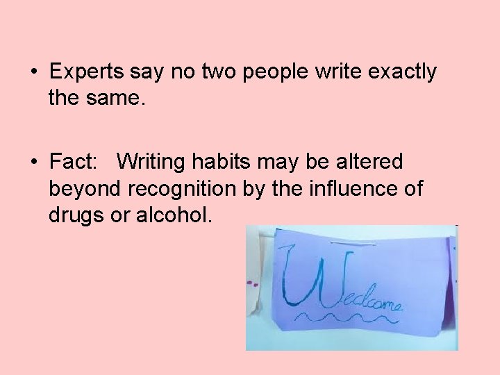  • Experts say no two people write exactly the same. • Fact: Writing