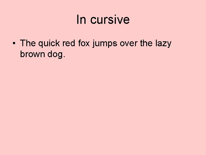 In cursive • The quick red fox jumps over the lazy brown dog. 