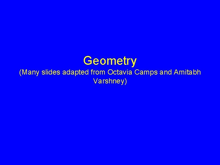 Geometry (Many slides adapted from Octavia Camps and Amitabh Varshney) 