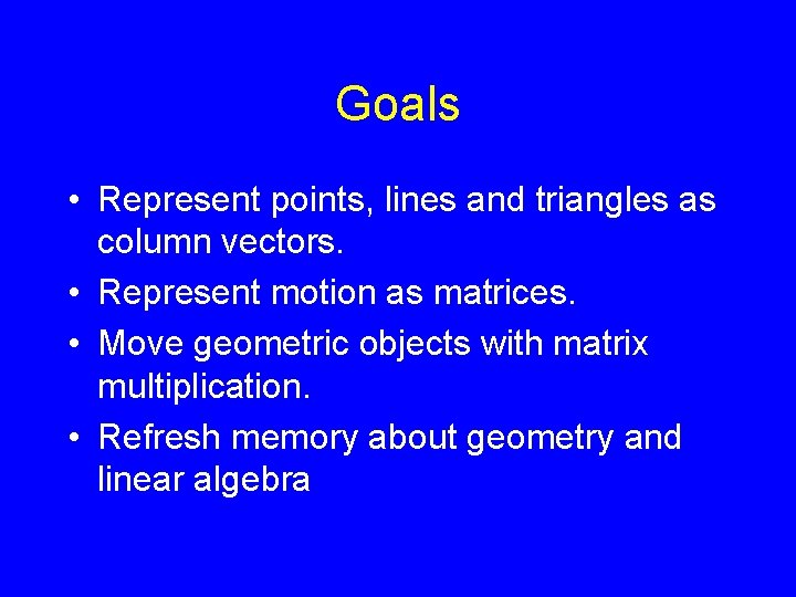 Goals • Represent points, lines and triangles as column vectors. • Represent motion as
