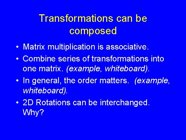 Transformations can be composed • Matrix multiplication is associative. • Combine series of transformations