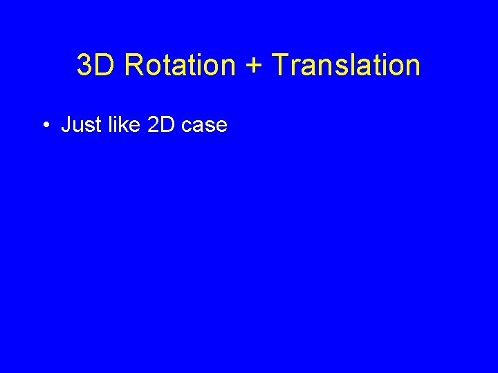 3 D Rotation + Translation • Just like 2 D case 