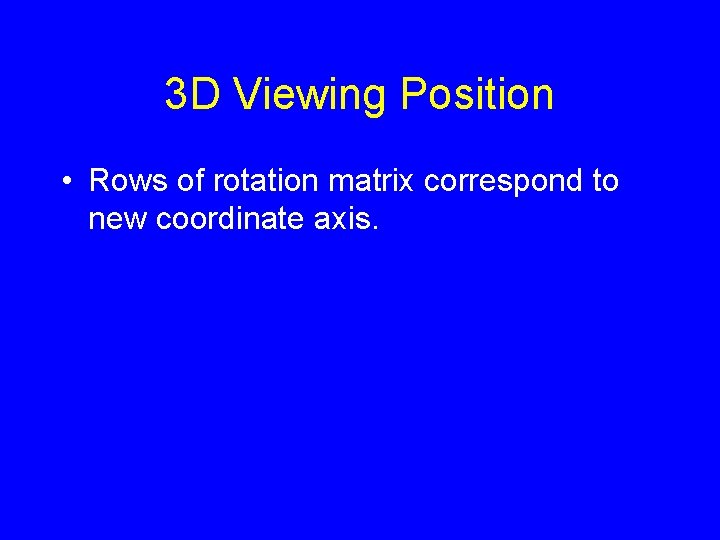 3 D Viewing Position • Rows of rotation matrix correspond to new coordinate axis.