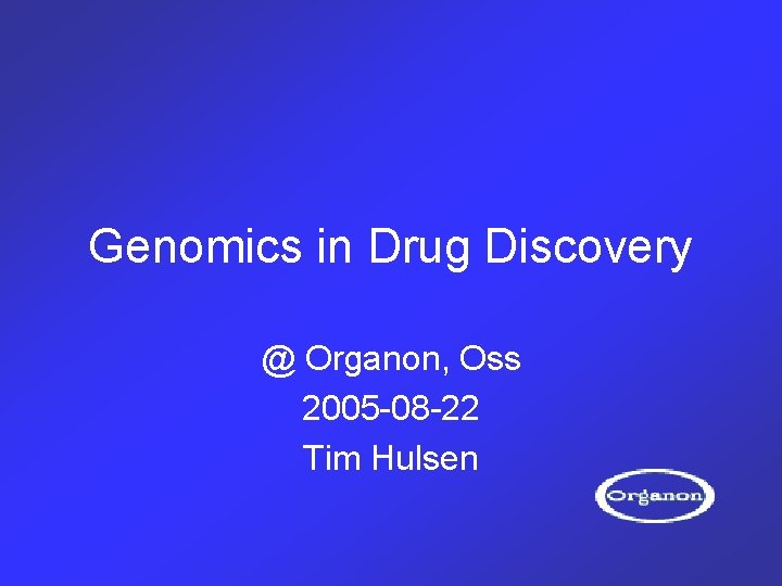 Genomics in Drug Discovery @ Organon, Oss 2005 -08 -22 Tim Hulsen 
