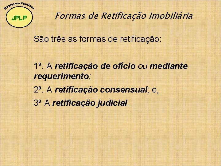 JPLP Formas de Retificação Imobiliária São três as formas de retificação: 1ª. A retificação