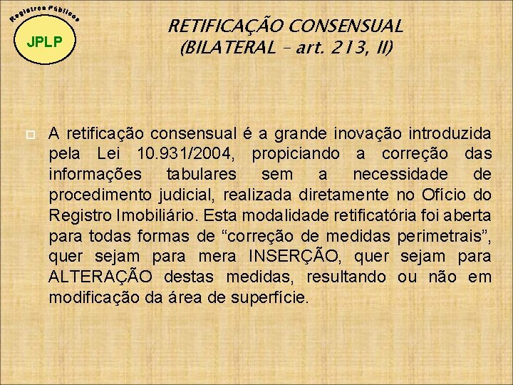JPLP RETIFICAÇÃO CONSENSUAL (BILATERAL – art. 213, II) A retificação consensual é a grande
