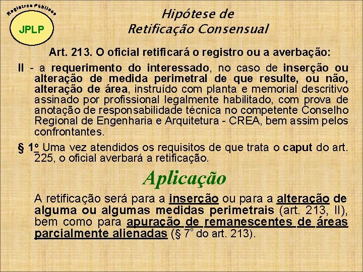 JPLP Hipótese de Retificação Consensual Art. 213. O oficial retificará o registro ou a