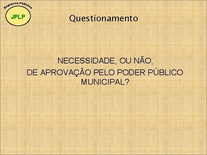 JPLP Questionamento NECESSIDADE, OU NÃO, DE APROVAÇÃO PELO PODER PÚBLICO MUNICIPAL? 