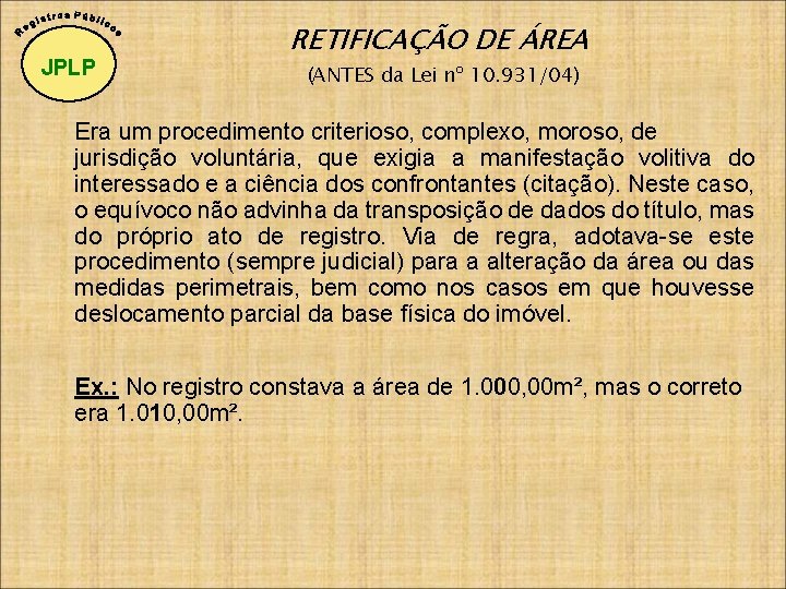 JPLP RETIFICAÇÃO DE ÁREA (ANTES da Lei nº 10. 931/04) Era um procedimento criterioso,