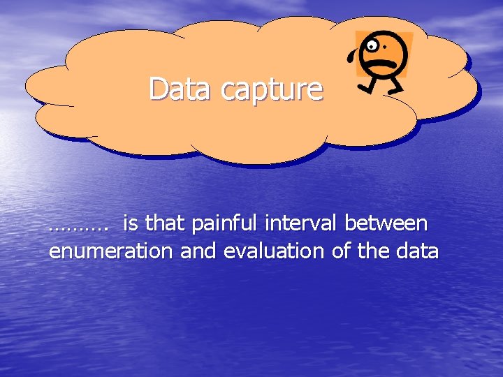 Data capture ………. is that painful interval between enumeration and evaluation of the data