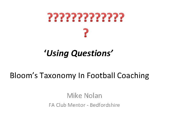 ? ? ? ? ‘Using Questions’ Bloom’s Taxonomy In Football Coaching Mike Nolan FA