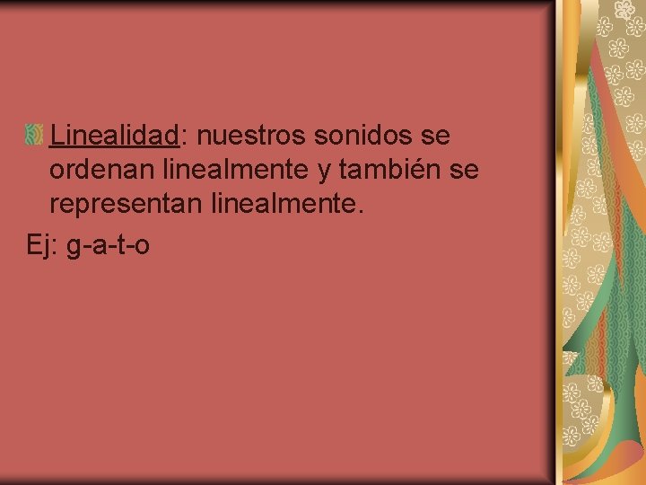 Linealidad: nuestros sonidos se ordenan linealmente y también se representan linealmente. Ej: g-a-t-o 