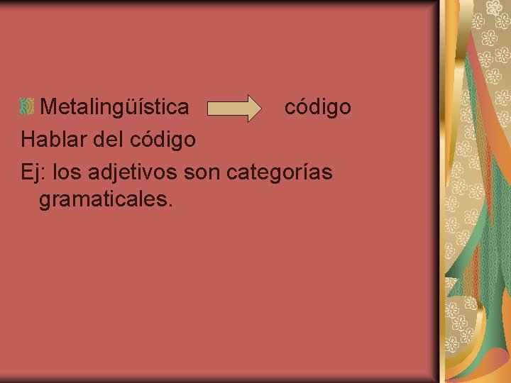 Metalingüística código Hablar del código Ej: los adjetivos son categorías gramaticales. 