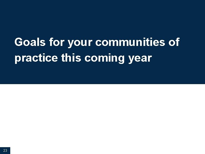 Goals for your communities of practice this coming year 23 