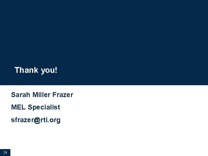 Thank you! Sarah Miller Frazer MEL Specialist sfrazer@rti. org 24 