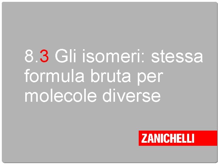 8. 3 Gli isomeri: stessa formula bruta per molecole diverse 