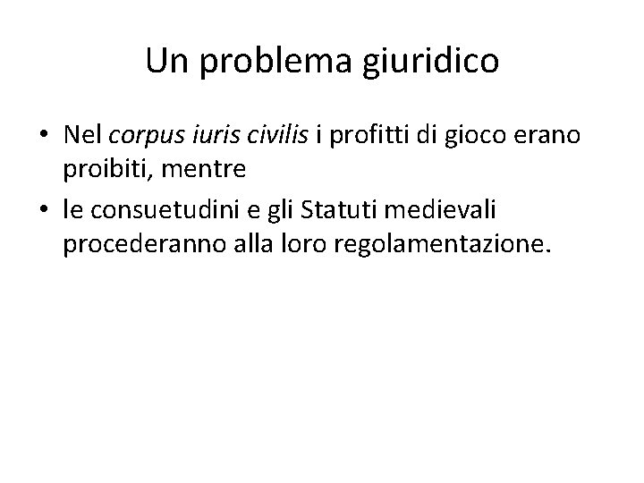 Un problema giuridico • Nel corpus iuris civilis i profitti di gioco erano proibiti,