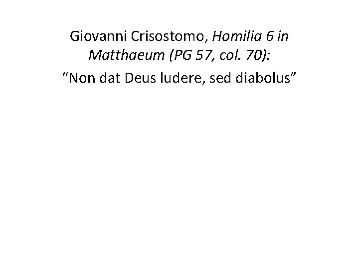 Giovanni Crisostomo, Homilia 6 in Matthaeum (PG 57, col. 70): “Non dat Deus ludere,