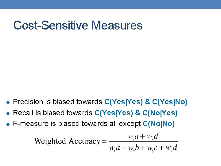 Cost-Sensitive Measures l l l Precision is biased towards C(Yes|Yes) & C(Yes|No) Recall is