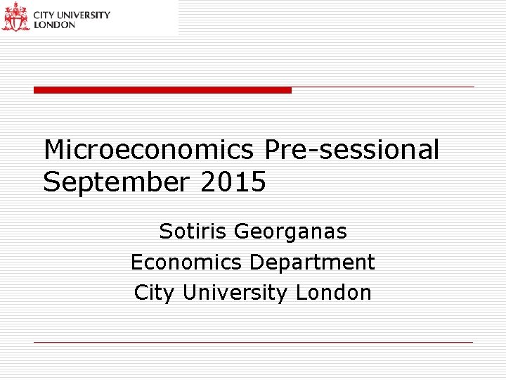 Microeconomics Pre-sessional September 2015 Sotiris Georganas Economics Department City University London 