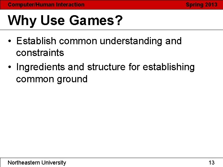 Computer/Human Interaction Spring 2013 Why Use Games? • Establish common understanding and constraints •