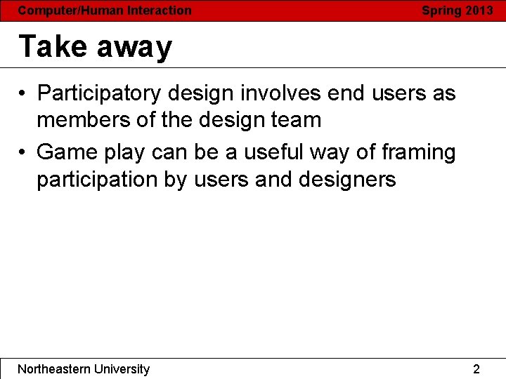 Computer/Human Interaction Spring 2013 Take away • Participatory design involves end users as members