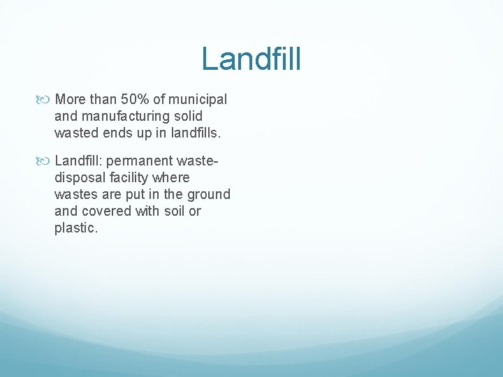 Landfill More than 50% of municipal and manufacturing solid wasted ends up in landfills.