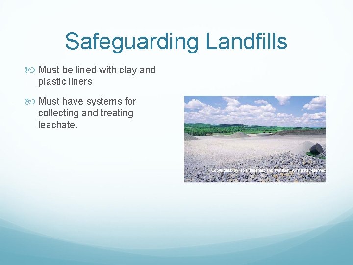 Safeguarding Landfills Must be lined with clay and plastic liners Must have systems for