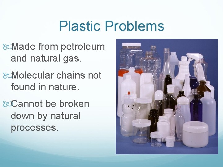 Plastic Problems Made from petroleum and natural gas. Molecular chains not found in nature.