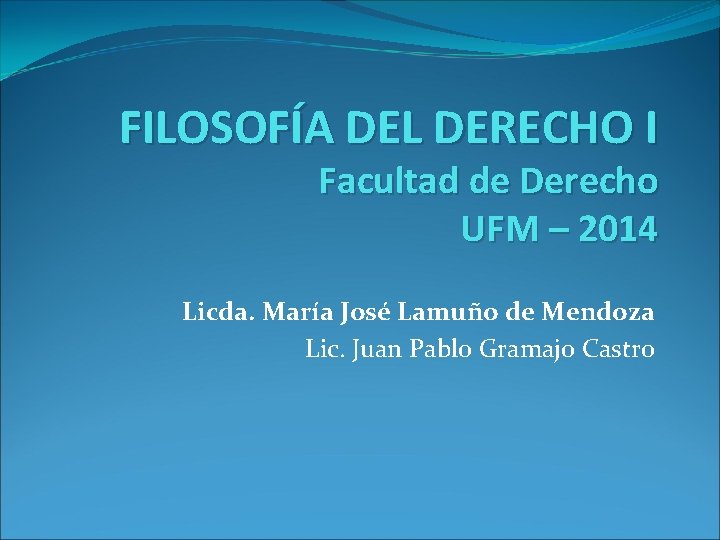 FILOSOFÍA DEL DERECHO I Facultad de Derecho UFM – 2014 Licda. María José Lamuño