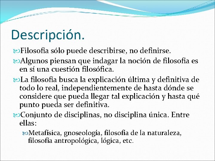 Descripción. Filosofía sólo puede describirse, no definirse. Algunos piensan que indagar la noción de