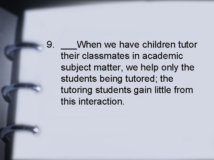 9. ___When we have children tutor their classmates in academic subject matter, we help