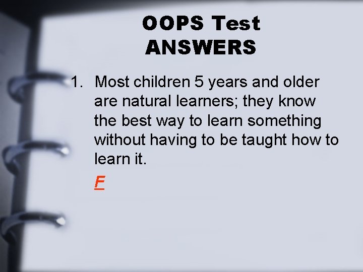 OOPS Test ANSWERS 1. Most children 5 years and older are natural learners; they