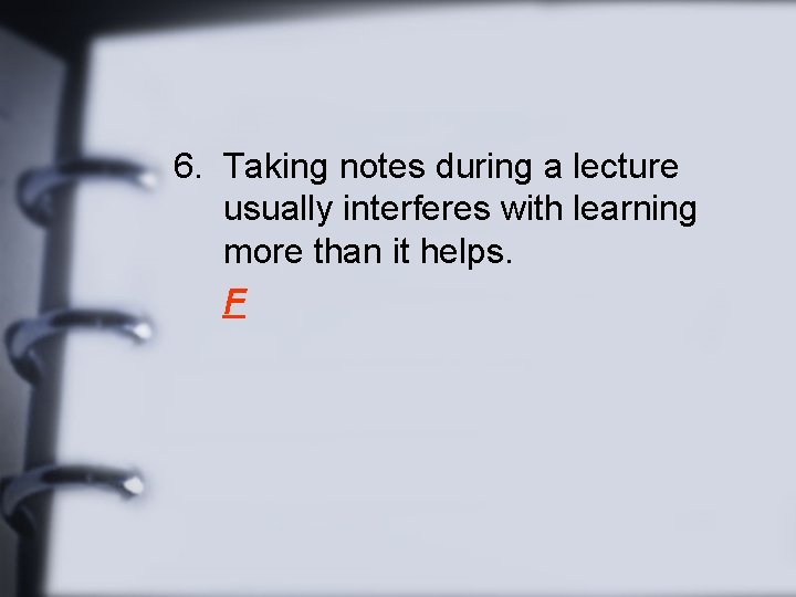 6. Taking notes during a lecture usually interferes with learning more than it helps.