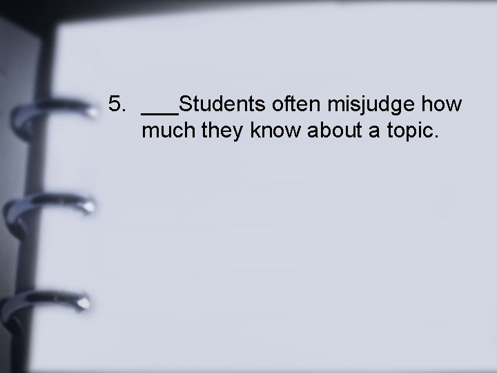 5. ___Students often misjudge how much they know about a topic. 