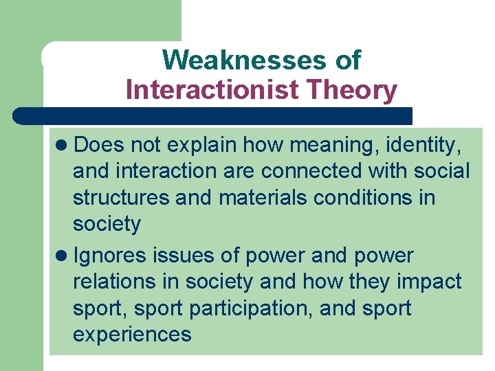Weaknesses of Interactionist Theory l Does not explain how meaning, identity, and interaction are