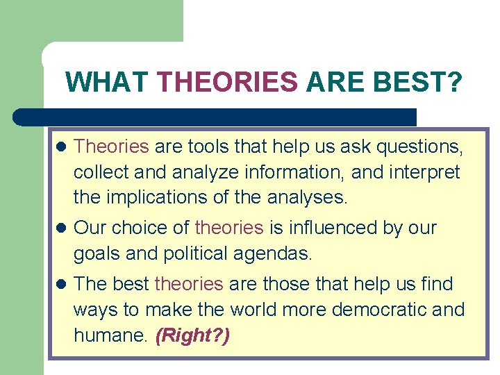 WHAT THEORIES ARE BEST? l Theories are tools that help us ask questions, collect