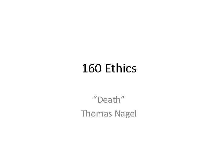 160 Ethics “Death” Thomas Nagel 