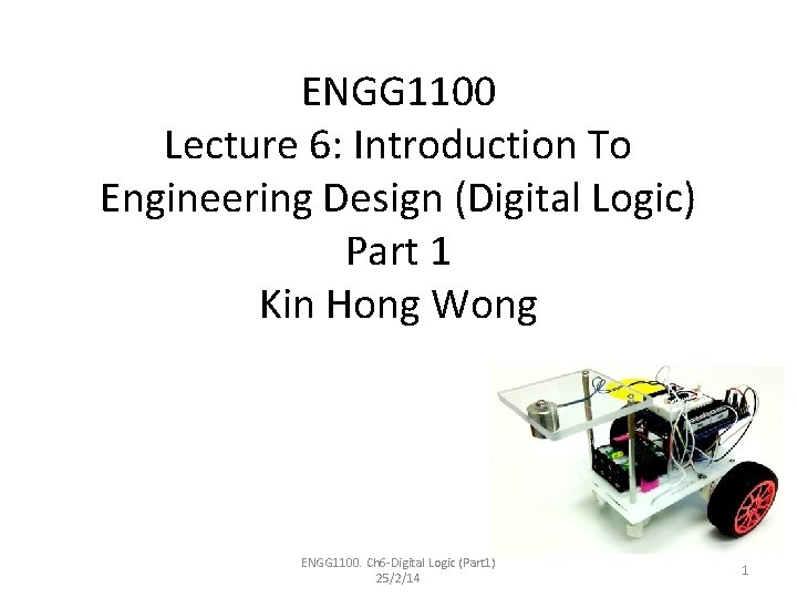 ENGG 1100 Lecture 6: Introduction To Engineering Design (Digital Logic) Part 1 Kin Hong