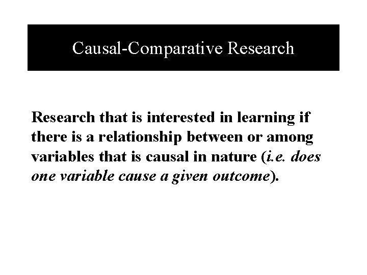 Causal-Comparative Research that is interested in learning if there is a relationship between or