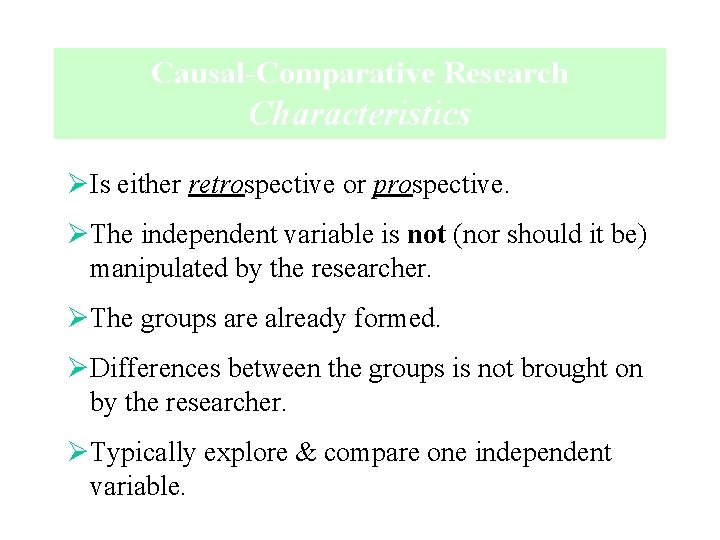 Causal-Comparative Research Characteristics ØIs either retrospective or prospective. ØThe independent variable is not (nor