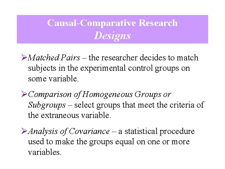 Causal-Comparative Research Designs ØMatched Pairs – the researcher decides to match subjects in the