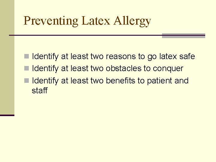 Preventing Latex Allergy n Identify at least two reasons to go latex safe n