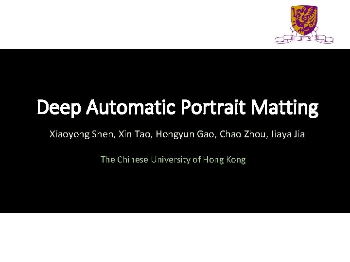 Deep Automatic Portrait Matting Xiaoyong Shen, Xin Tao, Hongyun Gao, Chao Zhou, Jiaya Jia