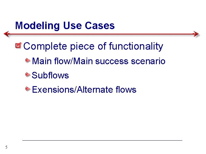 Modeling Use Cases Complete piece of functionality Main flow/Main success scenario Subflows Exensions/Alternate flows