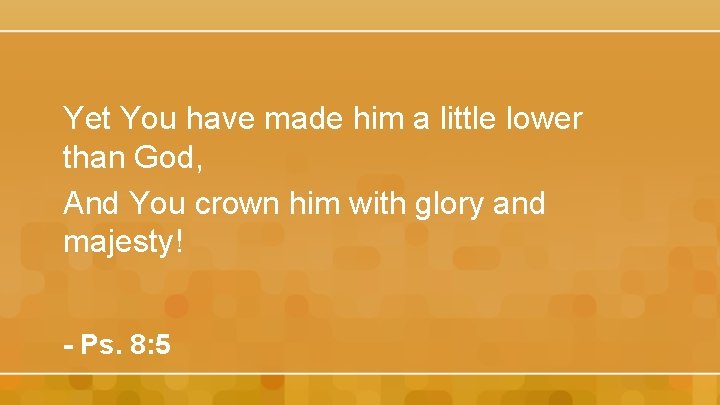 Yet You have made him a little lower than God, And You crown him