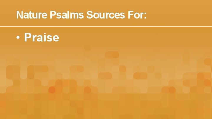 Nature Psalms Sources For: • Praise 